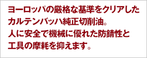 ヨーロッパの厳格な基準をクリアしたカルテンバッハ純正切削油。人に安全で機械に優れた防錆性と工具の摩耗を抑えます。