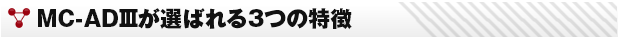 MC-ADⅢが選ばれる3つの特徴