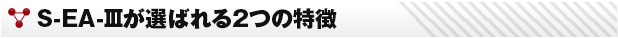 S-EA-Ⅲが選ばれる2つの特徴