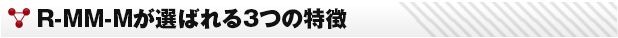 R-MM-Mが選ばれる3つの特徴