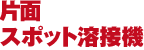 片面スポット溶接機