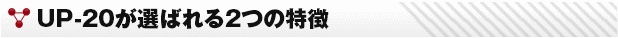 UP-20Dが選ばれる2つの特徴