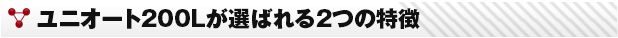 ユニオート200Lが選ばれる2つの特徴